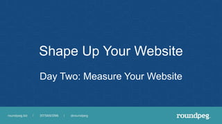 Shape Up Your Website
Day Two: Measure Your Website
 