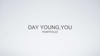 DAY YOUNG,YOU
PORTFOLIO
 
