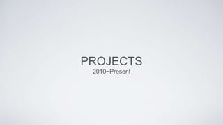 PROJECTS
2010~Present
 