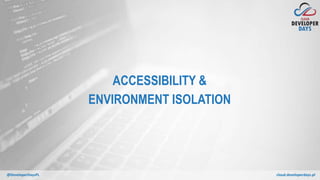 cloud.developerdays.pl@DeveloperDaysPL
ACCESSIBILITY &
ENVIRONMENT ISOLATION
 