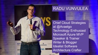 RADU VUNVULEA
Chief Cloud Strategies
at @Avaelgo
Technology Enthusiast
Microsoft Azure MVP
Speaker & Trainer
Writer & Blogger
Idealist Software
Architecture Crafter
 