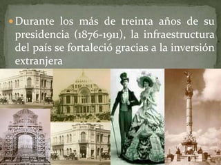 Durante los más de treinta años de su
 presidencia (1876-1911), la infraestructura
 del país se fortaleció gracias a la inversión
 extranjera
 