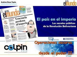 Operaciones oscuras  desde el poder II El país en el imperio Los secretos públicos  de la Revolución Bolivariana Andrea Daza Tapia [email_address] 