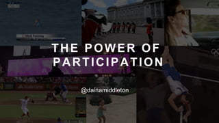@joell
@dainamiddleton
THE POWER OF
PARTICIPATION
 
