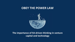 OBEY	
  THE	
  POWER	
  LAW	
  
The	
  importance	
  of	
  hit-­‐driven	
  thinking	
  in	
  venture	
  
capital	
  and	
  technology	
  
 