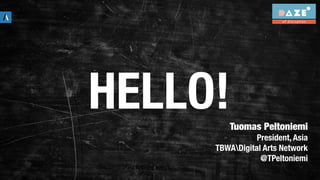 Tuomas Peltoniemi
President, Asia
TBWADigital Arts Network
@TPeltoniemi
HELLO!
 