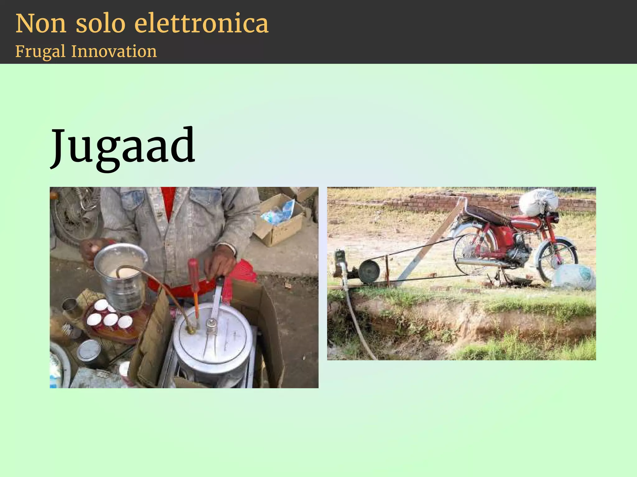 Non solo elettronica 
Frugal Innovation 
Jugaad 
 