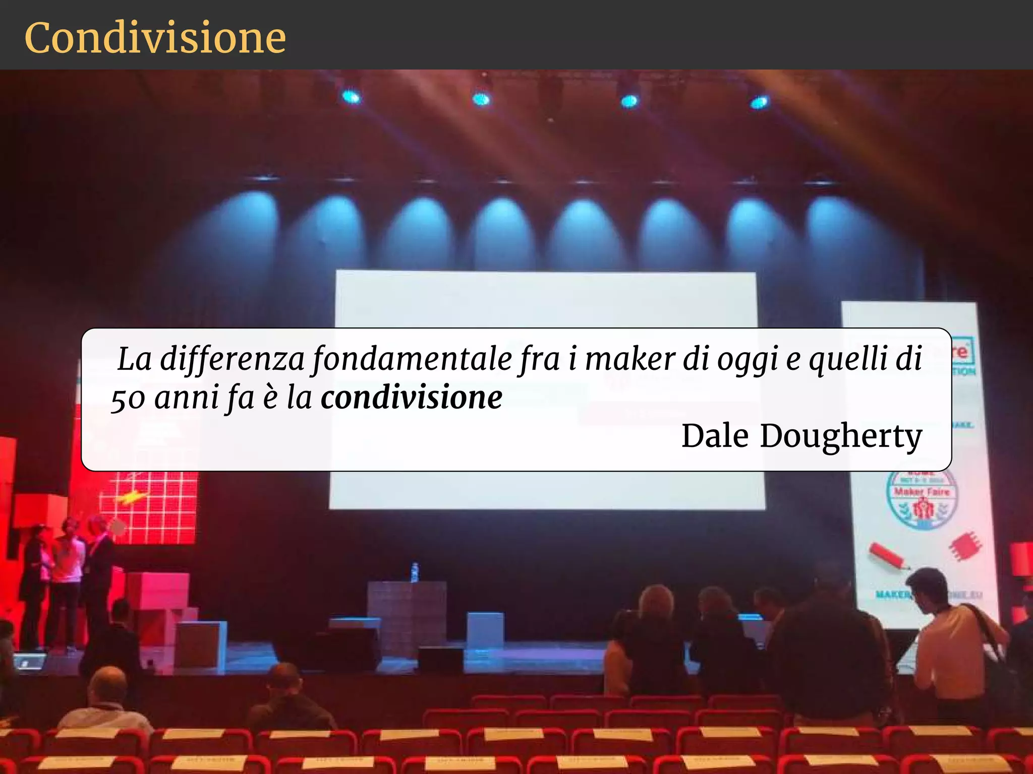 Condivisione 
La dierenza fondamentale fra i maker di oggi e quelli di 
50 anni fa è la condivisione 
Dale Dougherty 
 