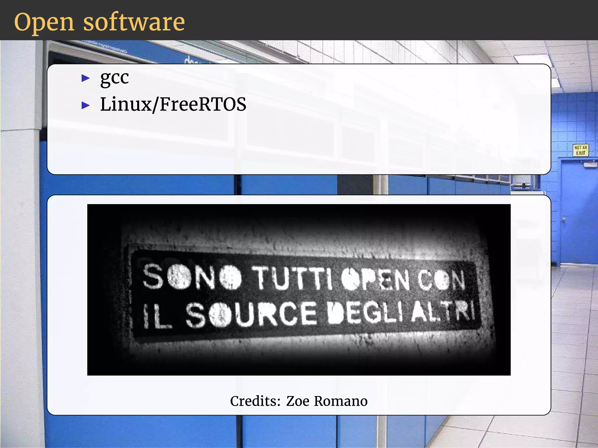 Open software 
◮ gcc 
◮ Linux/FreeRTOS 
Credits: Zoe Romano 
 