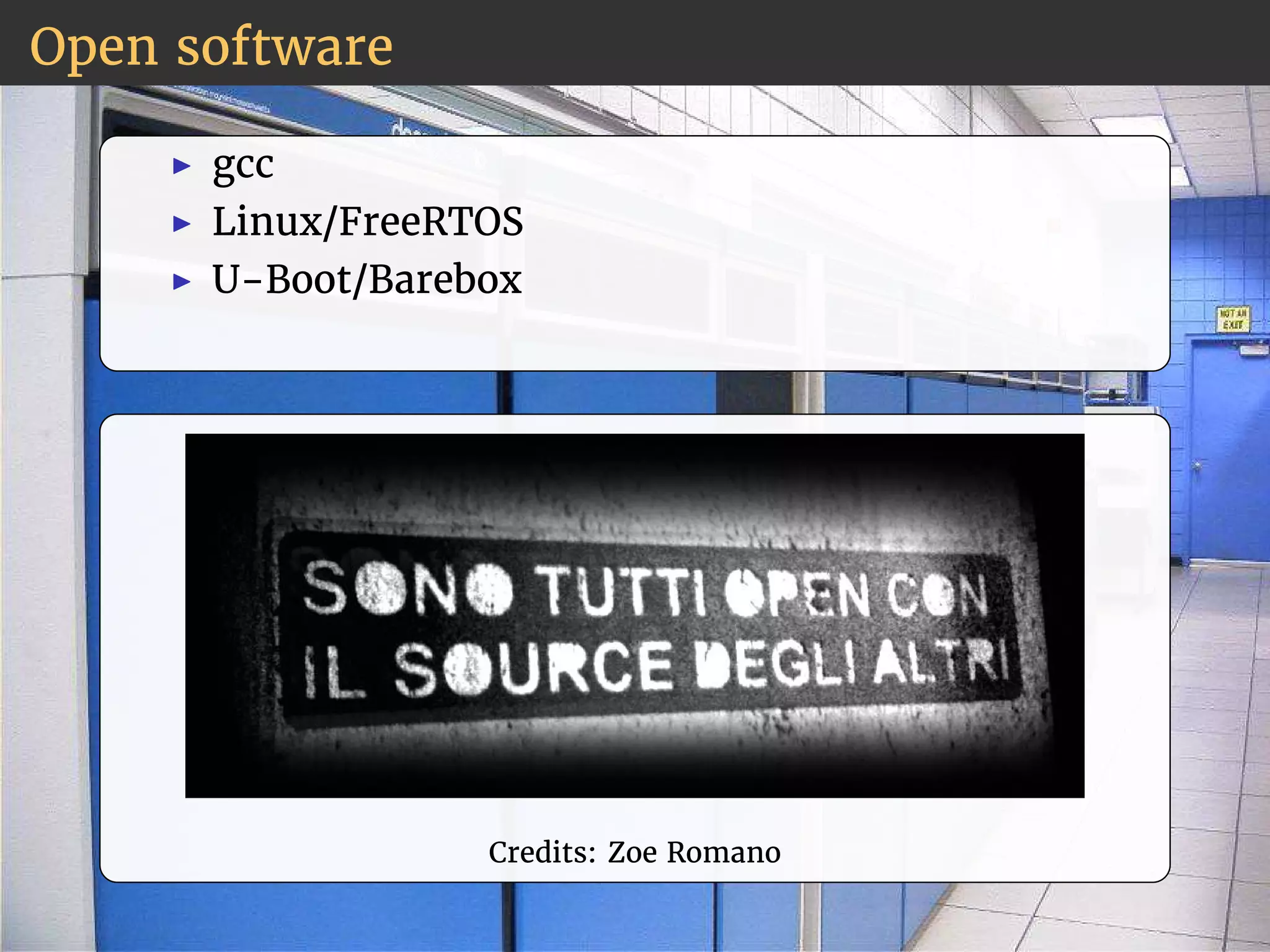 Open software 
◮ gcc 
◮ Linux/FreeRTOS 
◮ U-Boot/Barebox 
Credits: Zoe Romano 
 