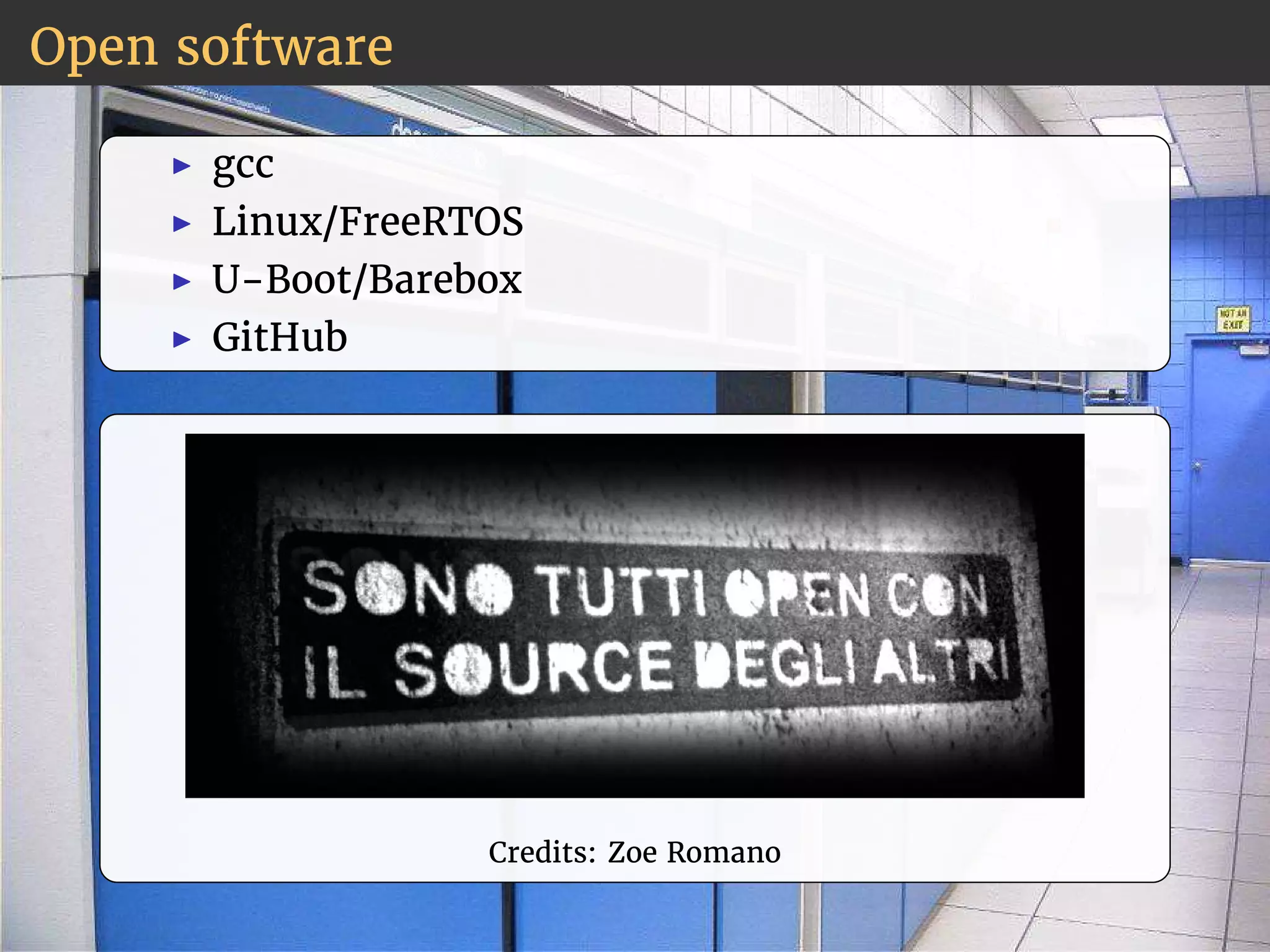 Open software 
◮ gcc 
◮ Linux/FreeRTOS 
◮ U-Boot/Barebox 
◮ GitHub 
Credits: Zoe Romano 
 