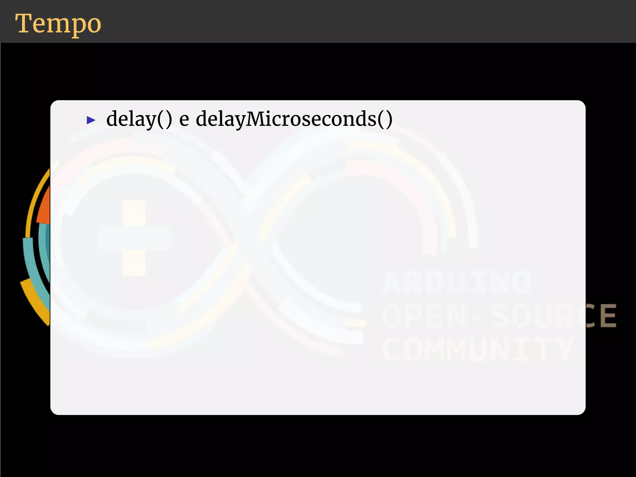 Tempo 
◮ delay() e delayMicroseconds() 
 