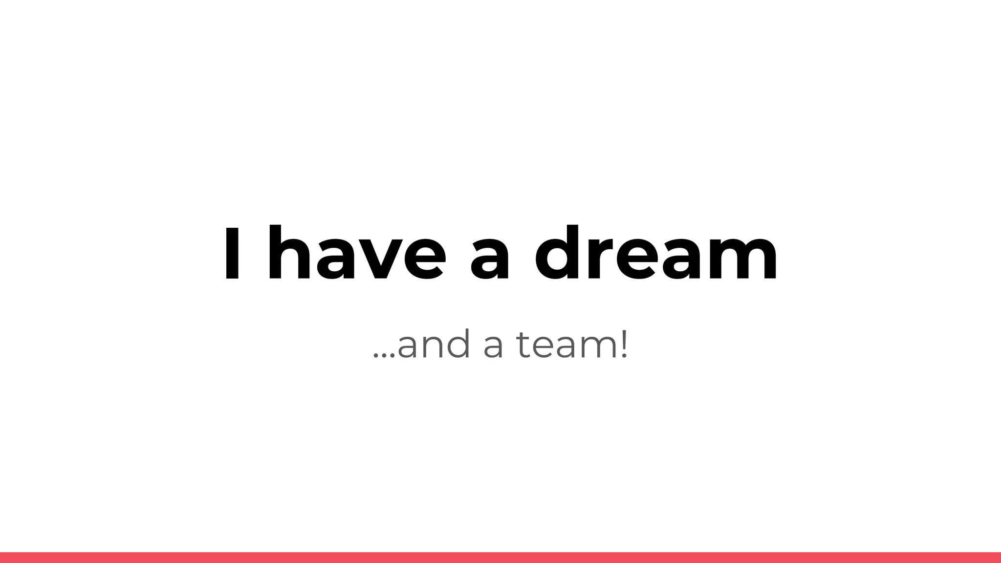 I have a dream
...and a team!
 
