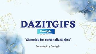 DAZITGIFS
“Shopping for personalized gifts”
Presented by Dazitgifs
 