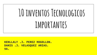 10inventosTecnologicos
importantes
KENLLALY .J. PEREZ MOGOLLON.
DANIS .J. VELASQUEZ ARIAS.
9A.
 