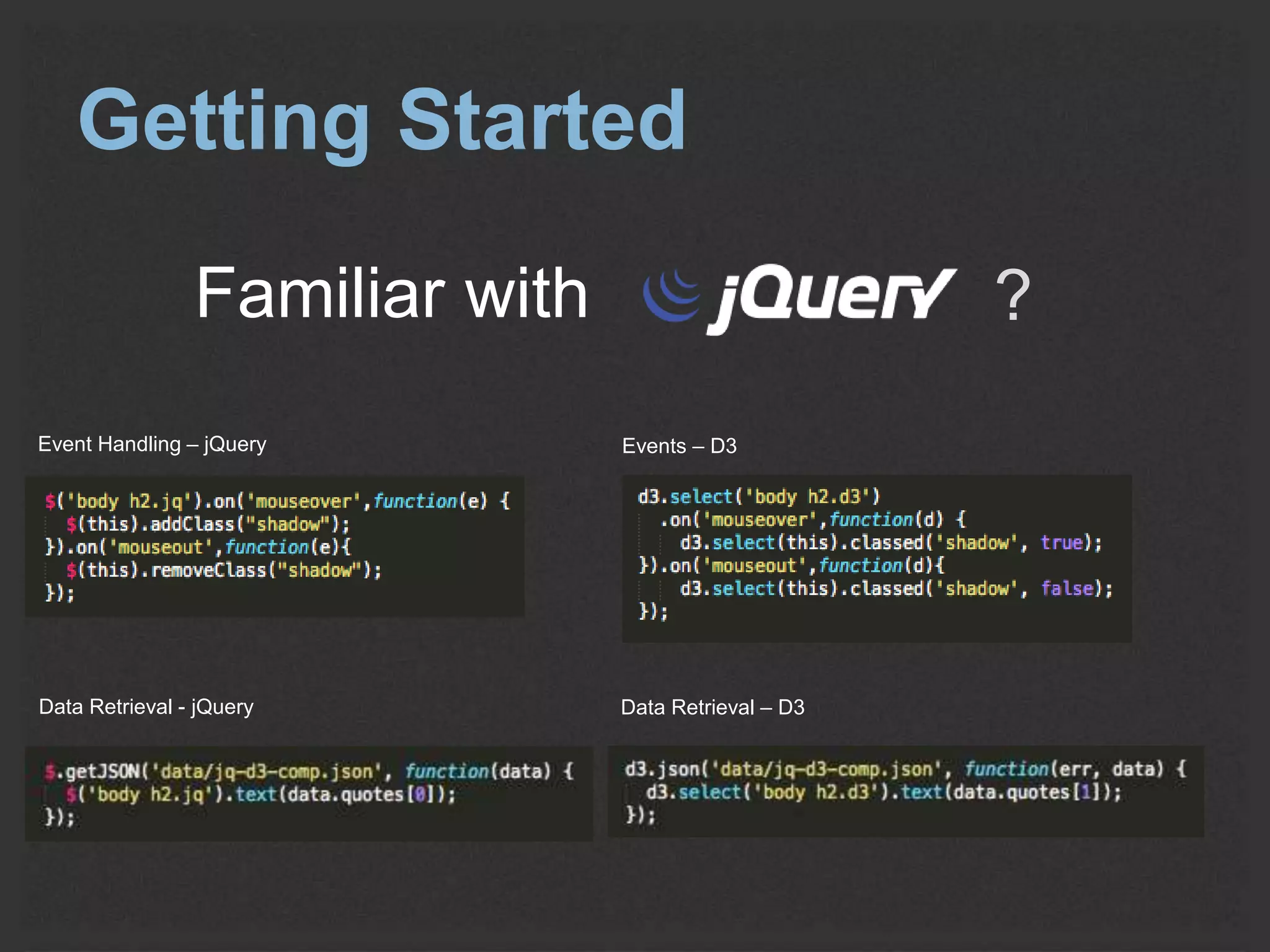 Getting Started 
Familiar with ? 
Event Handling – jQuery Events – D3 
Data Retrieval - jQuery Data Retrieval – D3 
 