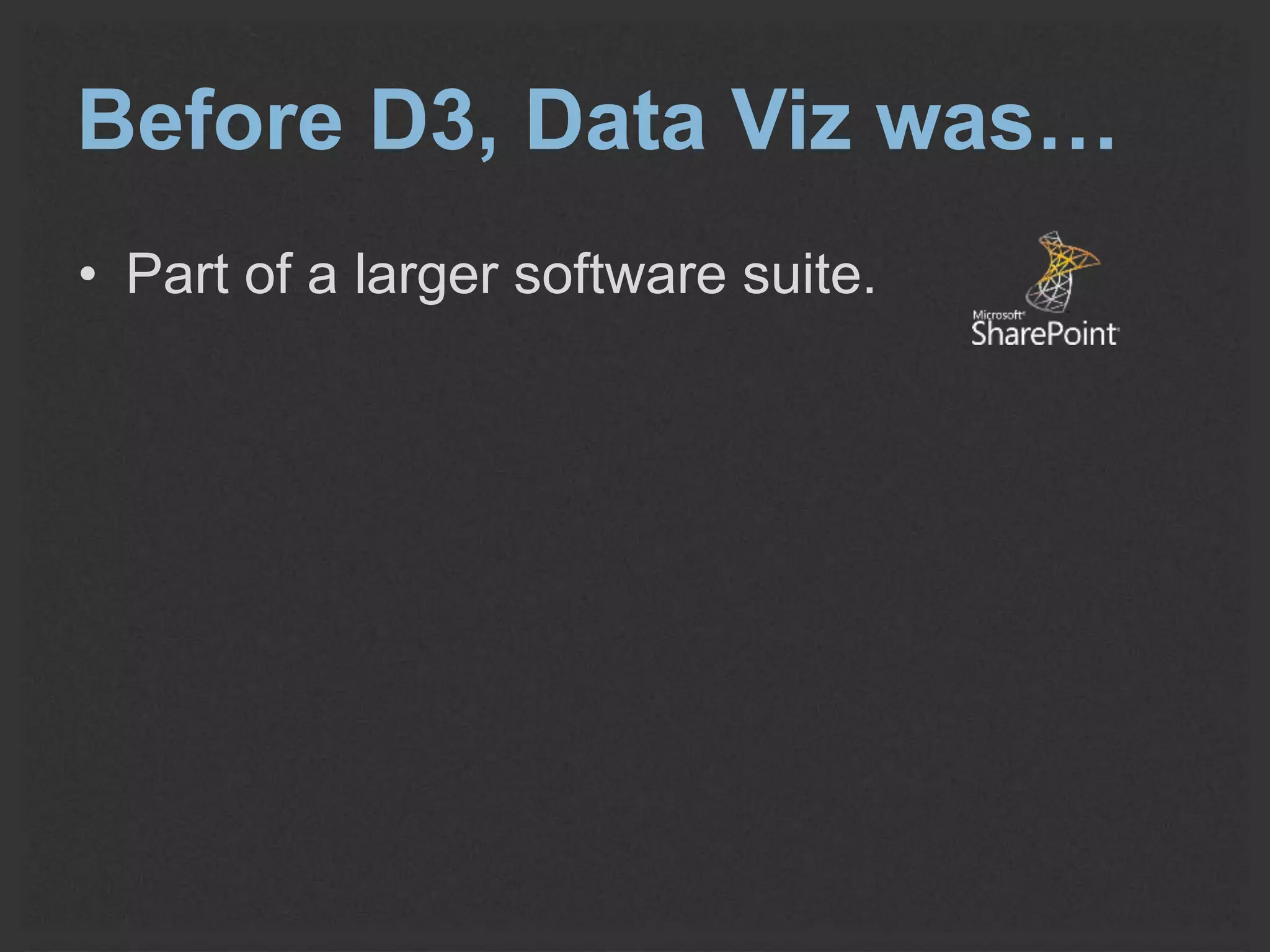 Before D3, Data Viz was… 
• Part of a larger software suite. 
 