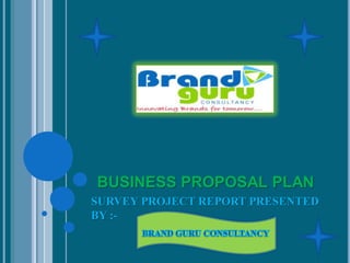 BUSINESS PROPOSAL PLAN
SURVEY PROJECT REPORT PRESENTED
BY :-
 