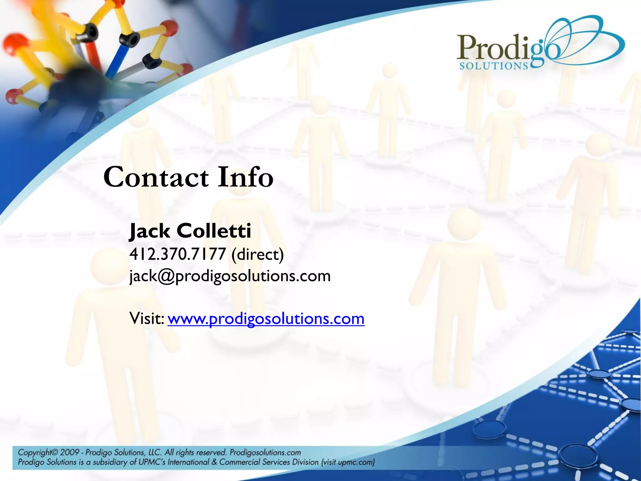 Contact Info
 Jack Colletti
 412.370.7177 (direct)
 jack@prodigosolutions.com

 Visit: www.prodigosolutions.com
 