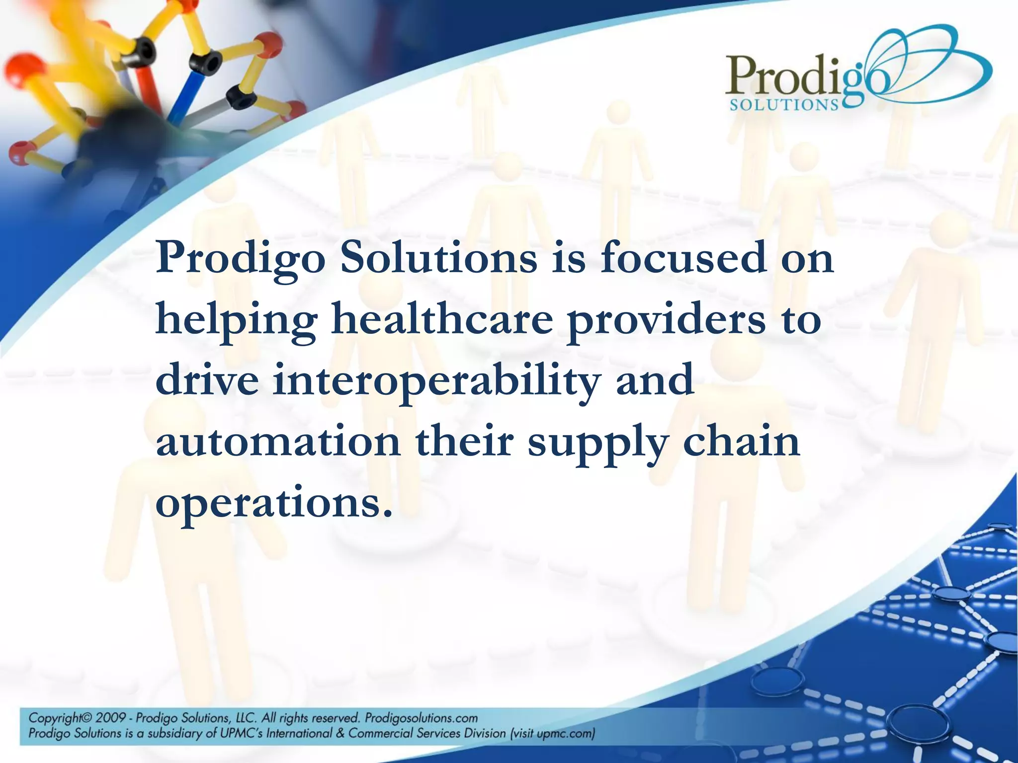 Prodigo Solutions is focused on
helping healthcare providers to
drive interoperability and
automation their supply chain
operations.
 