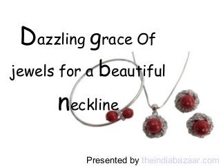 Dazzling grace Of
jewels for a

beautiful

neckline
Presented by theindiabazaar.com

 