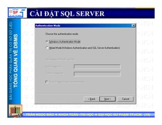 UU
CÀI ĐẶT SQL SERVER
ỞDỮLiỆUỞDỮLiỆU
MSMS
NTRỊCƠSNTRỊCƠS
VỀDBMVỀDBM
HẦNQuẢNHẦNQuẢN
QUANVQUANV
NGNGHỌCPHHỌCPH
TỔNGQTỔNGQ
BÀIGIẢNBÀIGIẢN
TT
TRẦN NGỌC BẢOTRẦN NGỌC BẢO KHOA TOÁNKHOA TOÁN --TIN HỌCTIN HỌC ĐẠI HỌC SƯ PHẠM TP.HCM (ĐẠI HỌC SƯ PHẠM TP.HCM (1919))TRẦN NGỌC BẢOTRẦN NGỌC BẢO KHOA TOÁNKHOA TOÁN --TIN HỌCTIN HỌC ĐẠI HỌC SƯ PHẠM TP.HCM (ĐẠI HỌC SƯ PHẠM TP.HCM (1919))
 