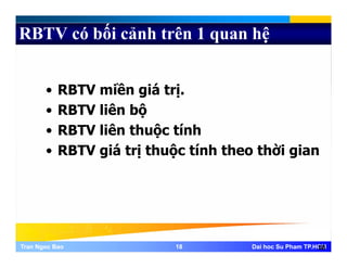RBTV có bối cảnh trên 1 quan hệ
ề á• RBTV miền giá trị.
• RBTV liên bộộ
• RBTV liên thuộc tính
• RBTV giá trị thuộc tính theo thời gian• RBTV giá trị thuộc tính theo thời gian
Tran Ngoc BaoTran Ngoc Bao 1818 Dai hoc Su Pham TP.HCMDai hoc Su Pham TP.HCM18
 