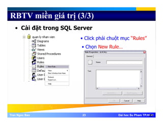 RBTV miền giá trị (3/3)
• Cài đặt trong SQL Server
• Click phải chuột mục “Rules”• Click phải chuột mục Rules
• Chọn New Rule…
Tran Ngoc BaoTran Ngoc Bao 2323 Dai hoc Su Pham TP.HCMDai hoc Su Pham TP.HCM23
 