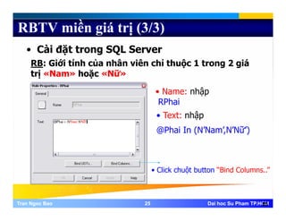 RBTV miền giá trị (3/3)
• Cài đặt trong SQL Server
RB: Giới tính của nhân viên chỉ thuộc 1 trong 2 giá
trị «Nam» hoặc «Nữ»
• Name: nhập
RPhai
• Text: nhập
@Phai In (N’Nam’,N’Nữ’)
• Click chuột button “Bind Columns..”
Tran Ngoc BaoTran Ngoc Bao 2525 Dai hoc Su Pham TP.HCMDai hoc Su Pham TP.HCM25
 