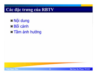 Các đặc trưng của RBTV
Nội dung
Bối cảnh
Tầm ảnh hưởngTầm ảnh hưởng
Tran Ngoc BaoTran Ngoc Bao 88 Dai hoc Su Pham TP.HCMDai hoc Su Pham TP.HCM8
 