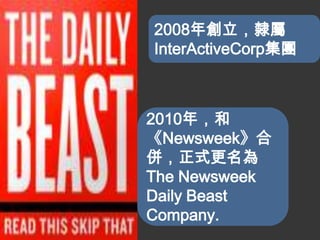 2008年創立，隸屬
InterActiveCorp集團



2010年，和
《Newsweek》合
併，正式更名為
The Newsweek
Daily Beast
Company.
 