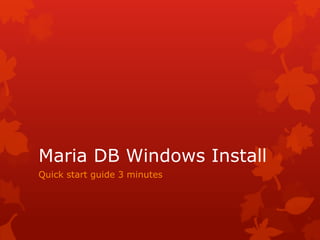 Maria DB Windows Install
Quick start guide 3 minutes
 