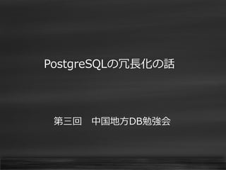 PostgreSQLの冗長化の話
第三回 中国地方DB勉強会
 