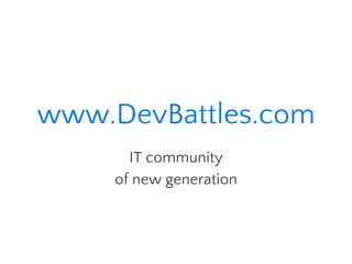 www.DevBattles.com
IT community
of new generation
 