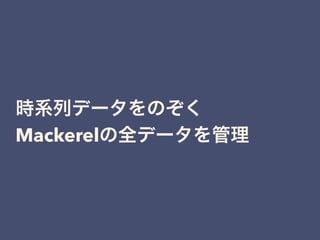 時系列データをのぞく
Mackerelの全データを管理
 