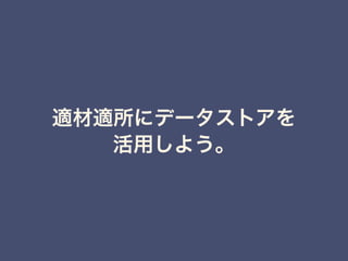 適材適所にデータストアを
活用しよう。
 