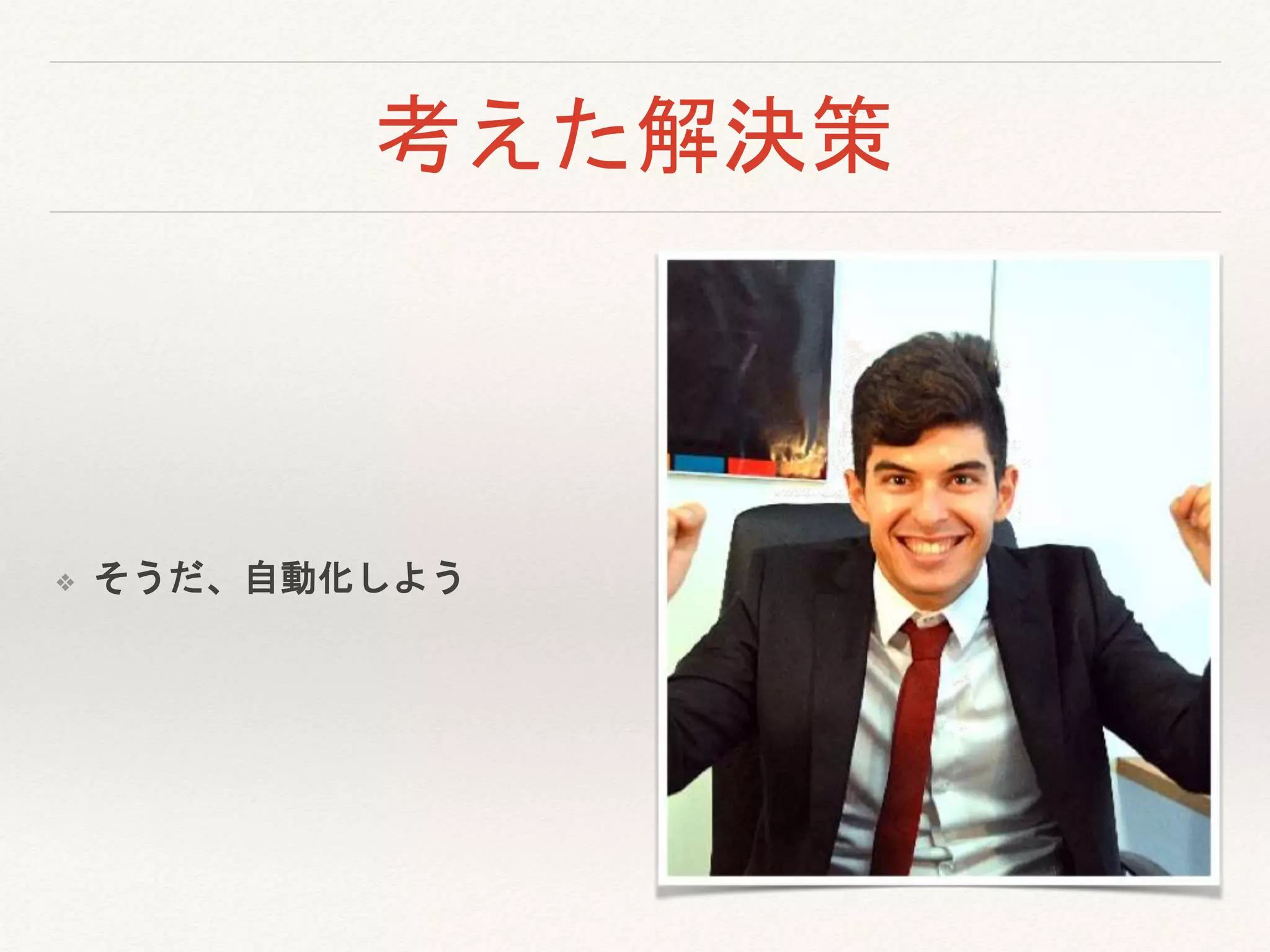 考えた解決策
❖ そうだ、自動化しよう
 