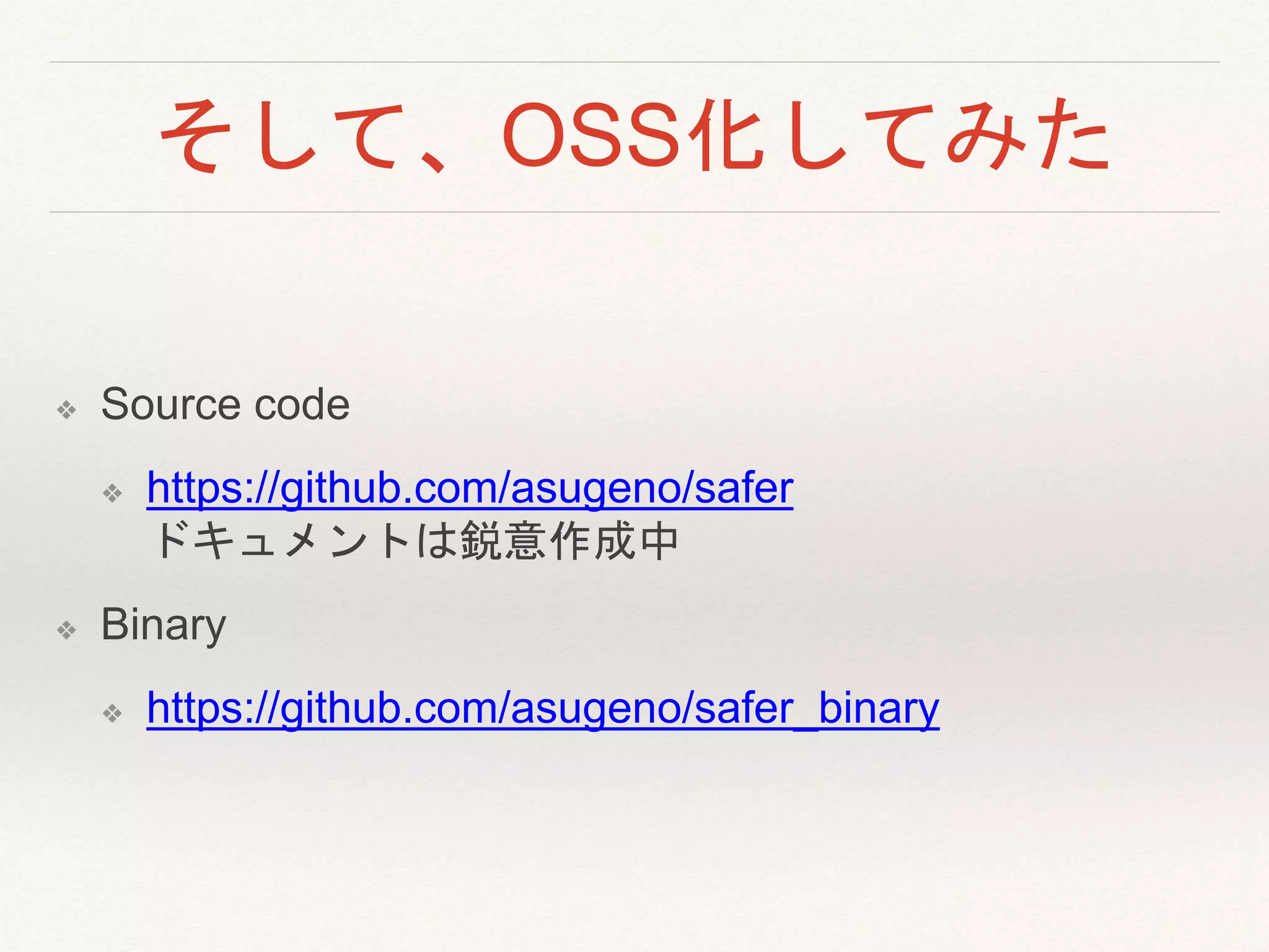 そして、OSS化してみた
❖ Source code
❖ https://github.com/asugeno/safer
ドキュメントは鋭意作成中
❖ Binary
❖ https://github.com/asugeno/safer_binary
 