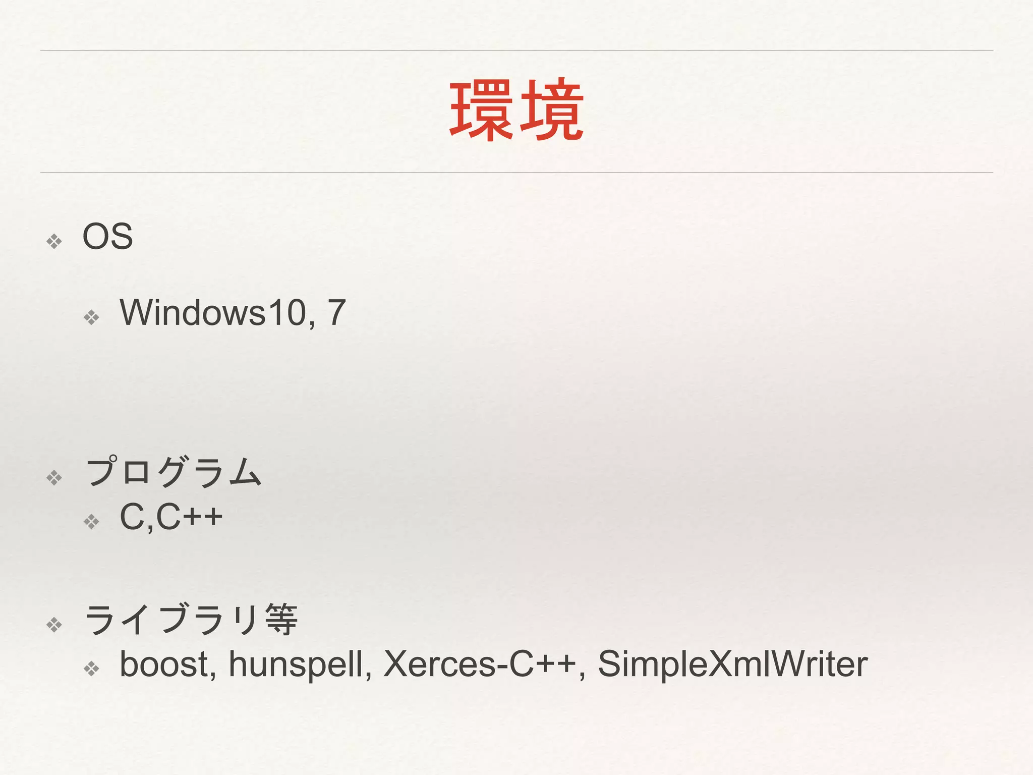 環境
❖ OS
❖ Windows10, 7
❖ プログラム
❖ C,C++
❖ ライブラリ等
❖ boost, hunspell, Xerces-C++, SimpleXmlWriter
 