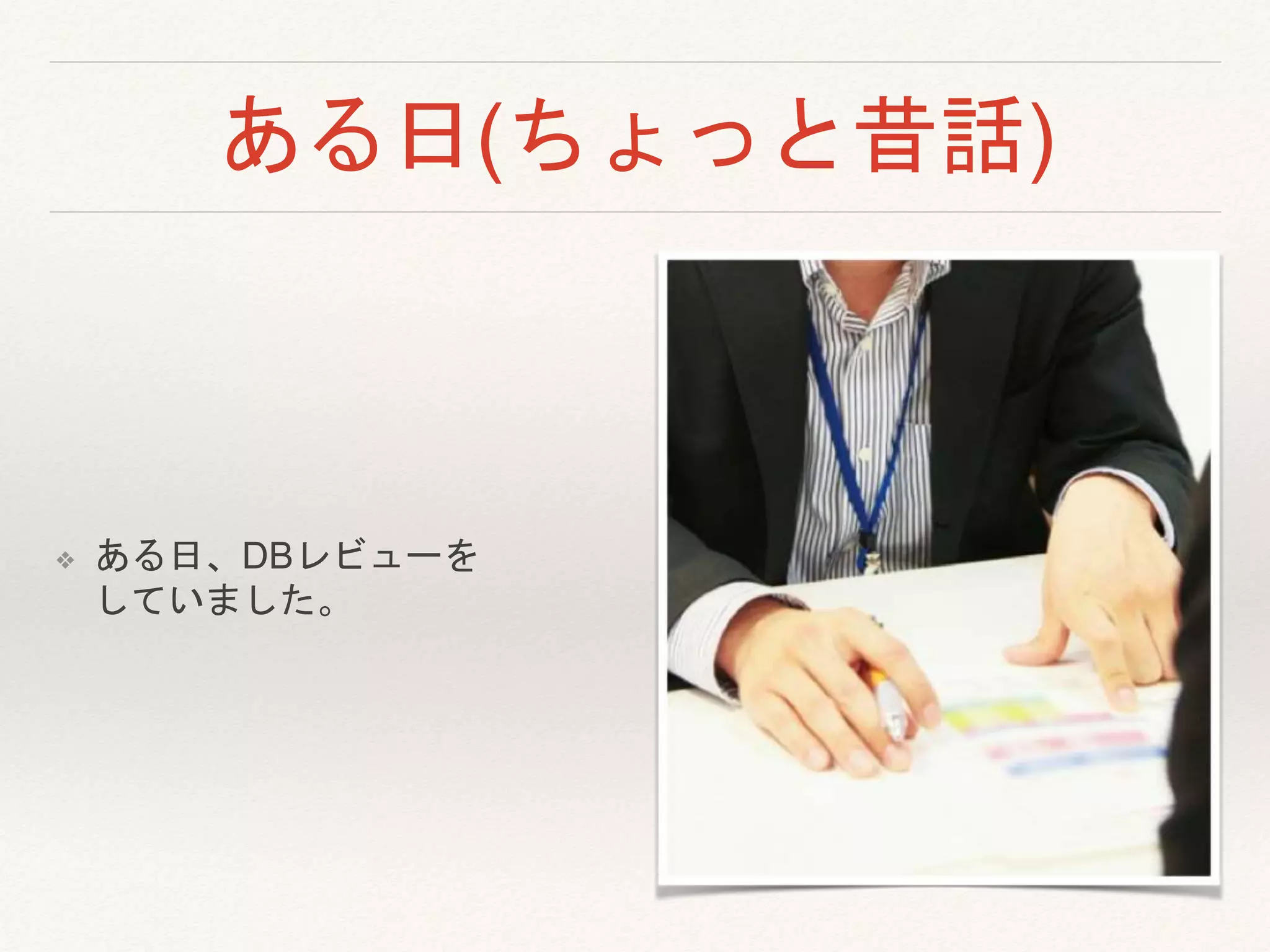 ある日(ちょっと昔話)
❖ ある日、DBレビューを
していました。
 