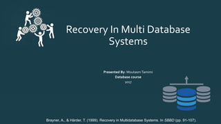 Recovery In Multi Database
Systems
Presented By: MoutasmTamimi
Database course
2017
Brayner, A., & Härder, T. (1999). Recovery in Multidatabase Systems. In SBBD (pp. 91-107).
 