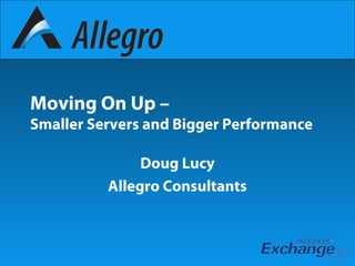 Moving On Up –
Smaller Servers and Bigger Performance
Doug Lucy
Allegro Consultants
 