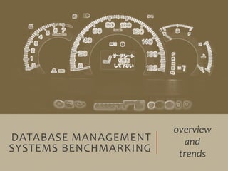 DATABASE MANAGEMENT
SYSTEMS BENCHMARKING
overview
and
trends
 