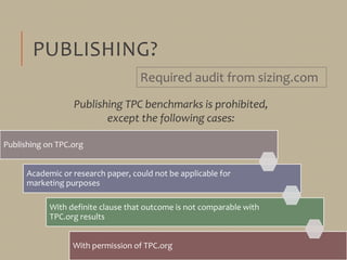 PUBLISHING?
Publishing on TPC.org
Academic or research paper, could not be applicable for
marketing purposes
With definite clause that outcome is not comparable with
TPC.org results
With permission of TPC.org
Publishing TPC benchmarks is prohibited,
except the following cases:
Required audit from sizing.com
 