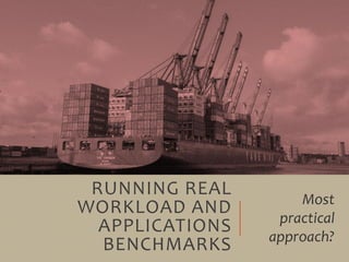RUNNING REAL
WORKLOAD AND
APPLICATIONS
BENCHMARKS
Most
practical
approach?
 