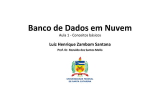 Banco de Dados em Nuvem
Aula 1 - Conceitos básicos
Luiz Henrique Zambom Santana
Prof. Dr. Ronaldo dos Santos Mello
 