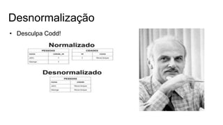 Desnormalização
• Desculpa Codd!
 