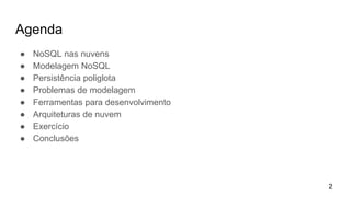 Agenda
● NoSQL nas nuvens
● Modelagem NoSQL
● Persistência poliglota
● Problemas de modelagem
● Ferramentas para desenvolvimento
● Arquiteturas de nuvem
● Exercício
● Conclusões
2
 