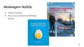 Modelagem NoSQL
● Tópico recente
● Pouca (ou nenhuma) definição
formal
3
 