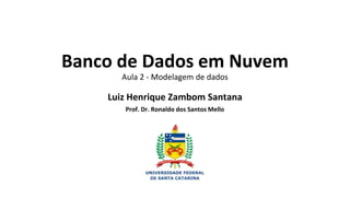 Banco de Dados em Nuvem
Aula 2 - Modelagem de dados
Luiz Henrique Zambom Santana
Prof. Dr. Ronaldo dos Santos Mello
 